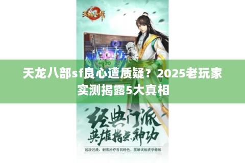 天龙八部sf良心遭质疑？2025老玩家实测揭露5大真相