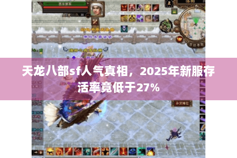 天龙八部sf人气真相，2025年新服存活率竟低于27%
