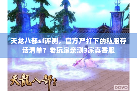 天龙八部sf评测,官方严打下的私服存活清单?老玩家亲测3家真香服 天龙八部sf评测,官方严打下的私服存活清单?老玩家亲测3家真香服