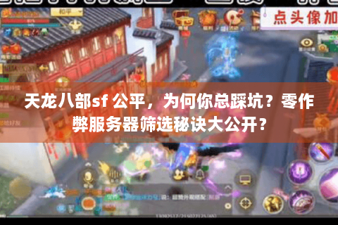 天龙八部sf 公平，为何你总踩坑？零作弊服务器筛选秘诀大公开？