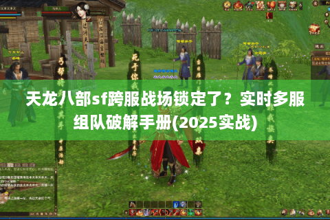 天龙八部sf跨服战场锁定了？实时多服组队破解手册(2025实战)