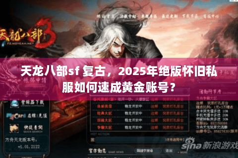 天龙八部sf 复古,2025年绝版怀旧私服如何速成黄金账号? 天龙八部sf 复古,2025年绝版怀旧私服如何速成黄金账号?