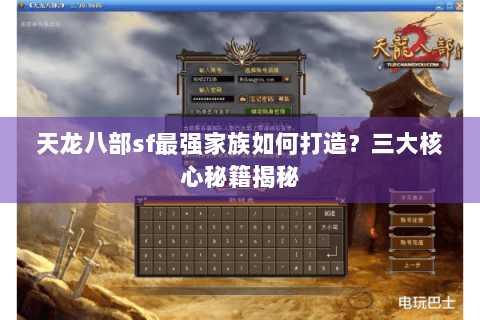 天龙八部sf最强家族如何打造?三大核心秘籍揭秘 天龙八部sf最强家族如何打造?三大核心秘籍揭秘