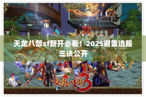 天龙八部sf新开必看!2025避雷选服三诀公开 天龙八部sf新开必看!2025避雷选服三诀公开
