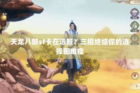 天龙八部sf卡在选服?三招终结你的选择困难症 天龙八部sf卡在选服?三招终结你的选择困难症