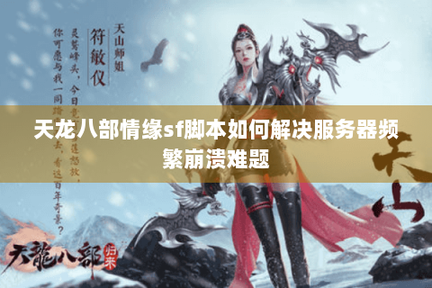 天龙八部情缘sf脚本如何解决服务器频繁崩溃难题