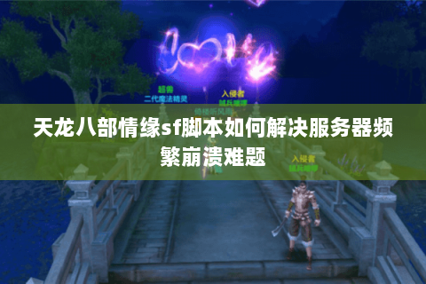 天龙八部情缘sf脚本如何解决服务器频繁崩溃难题 天龙八部情缘sf脚本如何解决服务器频繁崩溃难题