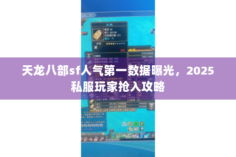 天龙八部sf人气第一数据曝光,2025私服玩家抢入攻略 天龙八部sf人气第一数据曝光,2025私服玩家抢入攻略