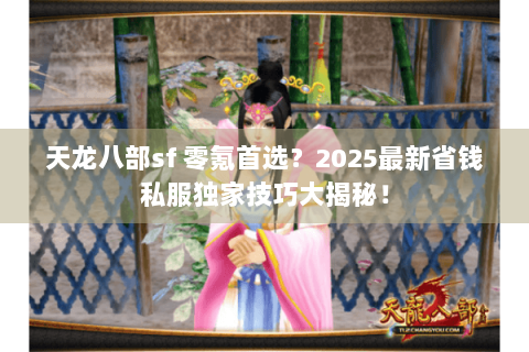 天龙八部sf 零氪首选？2025最新省钱私服独家技巧大揭秘！