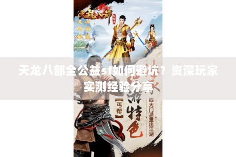 天龙八部全公益sf如何避坑?资深玩家实测经验分享 天龙八部全公益sf如何避坑?资深玩家实测经验分享