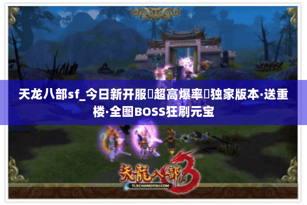 天龙八部sf_今日新开服▷超高爆率◁独家版本·送重楼·全图BOSS狂刷元宝