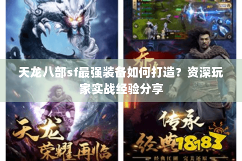 天龙八部sf最强装备如何打造?资深玩家实战经验分享 天龙八部sf最强装备如何打造?资深玩家实战经验分享