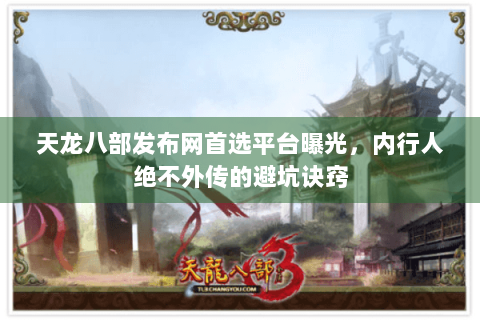 天龙八部发布网首选平台曝光，内行人绝不外传的避坑诀窍