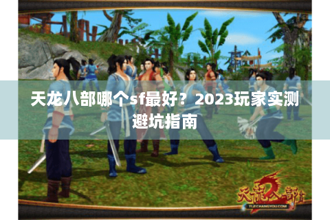 天龙八部哪个sf最好?2023玩家实测避坑指南 天龙八部哪个sf最好?2023玩家实测避坑指南
