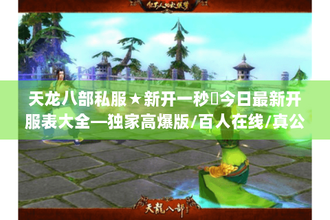 天龙八部私服★新开一秒◈今日最新开服表大全—独家高爆版/百人在线/真公益长久服火爆开启! 天龙八部私服★新开一秒◈今日最新开服表大全—独家高爆版/百人在线/真公益长久服火爆开启!