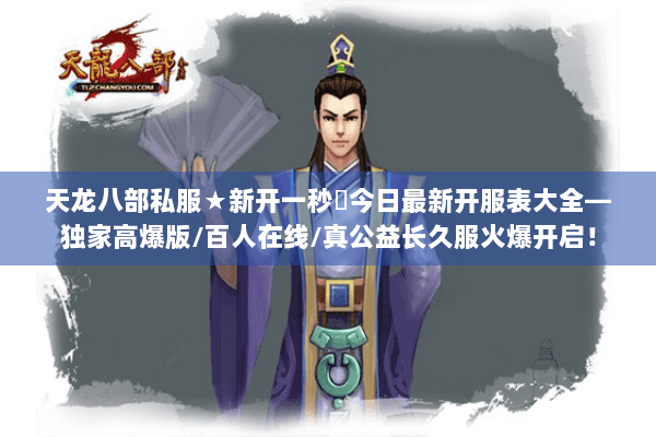 天龙八部私服★新开一秒◈今日最新开服表大全—独家高爆版/百人在线/真公益长久服火爆开启! 天龙八部私服★新开一秒◈今日最新开服表大全—独家高爆版/百人在线/真公益长久服火爆开启!