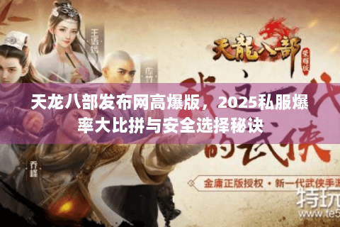 天龙八部发布网高爆版，2025私服爆率大比拼与安全选择秘诀