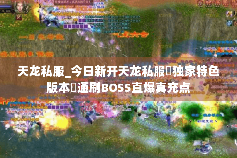 天龙私服_今日新开天龙私服▷独家特色版本◁通刷BOSS直爆真充点