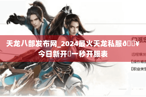 天龙八部发布网_2024最火天龙私服🔥今日新开✔一秒开服表 天龙八部发布网_2024最火天龙私服🔥今日新开✔一秒开服表