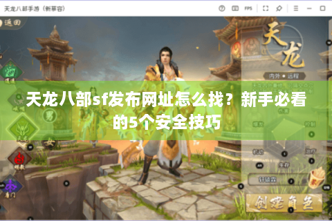 天龙八部sf发布网址怎么找?新手必看的5个安全技巧 天龙八部sf发布网址怎么找?新手必看的5个安全技巧