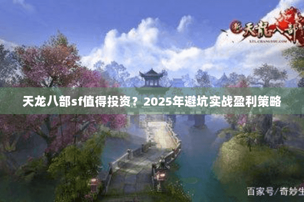 天龙八部sf值得投资？2025年避坑实战盈利策略