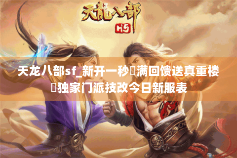 天龙八部sf_新开一秒▷满回馈送真重楼◁独家门派技改今日新服表 天龙八部sf_新开一秒▷满回馈送真重楼◁独家门派技改今日新服表