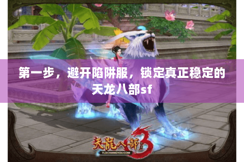 第一步，避开陷阱服，锁定真正稳定的天龙八部sf