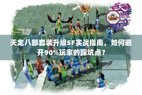 天龙八部套装升级SF实战指南，如何避开90%玩家的踩坑点？