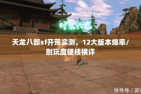 天龙八部sf开荒实测，12大版本爆率/耐玩度硬核横评