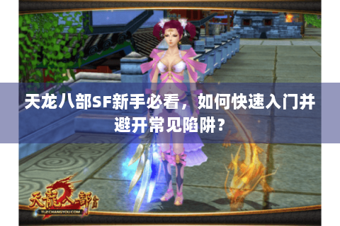 天龙八部SF新手必看，如何快速入门并避开常见陷阱？