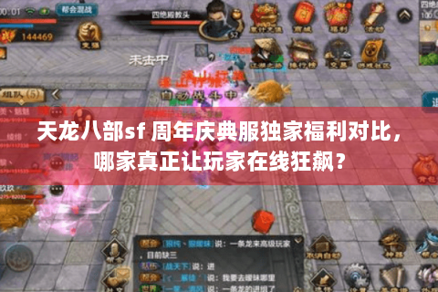 天龙八部sf 周年庆典服独家福利对比,哪家真正让玩家在线狂飙? 天龙八部sf 周年庆典服独家福利对比,哪家真正让玩家在线狂飙?