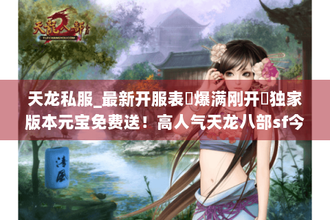 天龙私服_最新开服表▷爆满刚开◁独家版本元宝免费送!高人气天龙八部sf今日新服汇总 天龙私服_最新开服表▷爆满刚开◁独家版本元宝免费送!高人气天龙八部sf今日新服汇总