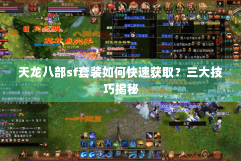 天龙八部sf套装如何快速获取?三大技巧揭秘 天龙八部sf套装如何快速获取?三大技巧揭秘