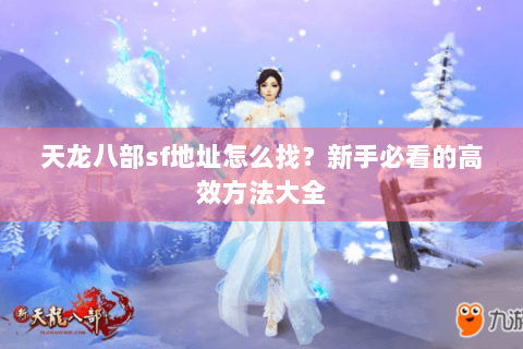 天龙八部sf地址怎么找？新手必看的高效方法大全