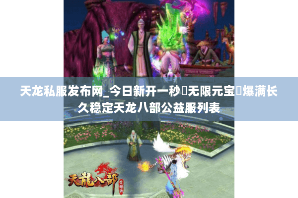天龙私服发布网_今日新开一秒▷无限元宝◁爆满长久稳定天龙八部公益服列表 天龙私服发布网_今日新开一秒▷无限元宝◁爆满长久稳定天龙八部公益服列表
