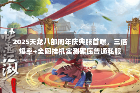 2025天龙八部周年庆典服首曝,三倍爆率+全图挂机实测碾压普通私服 2025天龙八部周年庆典服首曝,三倍爆率+全图挂机实测碾压普通私服