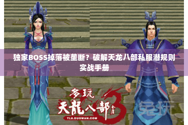 独家BOSS掉落被垄断?破解天龙八部私服潜规则实战手册 独家BOSS掉落被垄断?破解天龙八部私服潜规则实战手册