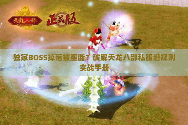 独家BOSS掉落被垄断?破解天龙八部私服潜规则实战手册 独家BOSS掉落被垄断?破解天龙八部私服潜规则实战手册