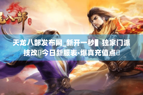 天龙八部发布网_新开一秒▌独家门派技改▐今日新服表·爆真充值点◀ 天龙八部发布网_新开一秒▌独家门派技改▐今日新服表·爆真充值点◀
