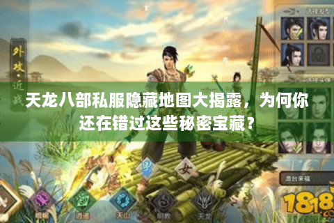 天龙八部私服隐藏地图大揭露，为何你还在错过这些秘密宝藏？