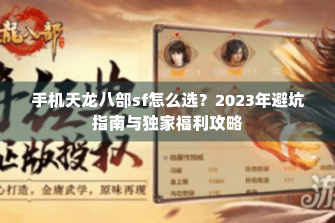 手机天龙八部sf怎么选？2023年避坑指南与独家福利攻略