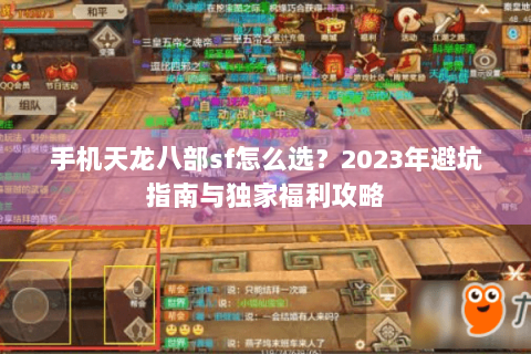 手机天龙八部sf怎么选?2023年避坑指南与独家福利攻略 手机天龙八部sf怎么选?2023年避坑指南与独家福利攻略