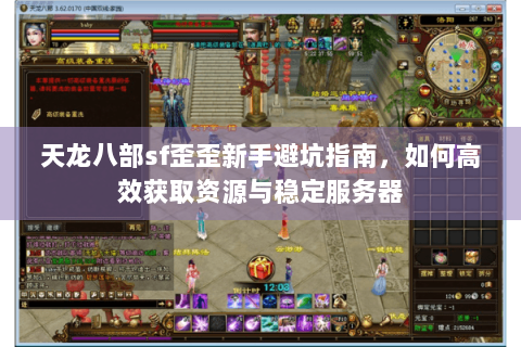 天龙八部sf歪歪新手避坑指南,如何高效获取资源与稳定服务器 天龙八部sf歪歪新手避坑指南,如何高效获取资源与稳定服务器