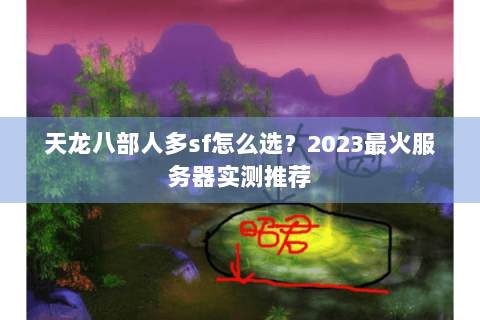 天龙八部人多sf怎么选?2023最火服务器实测推荐 天龙八部人多sf怎么选?2023最火服务器实测推荐