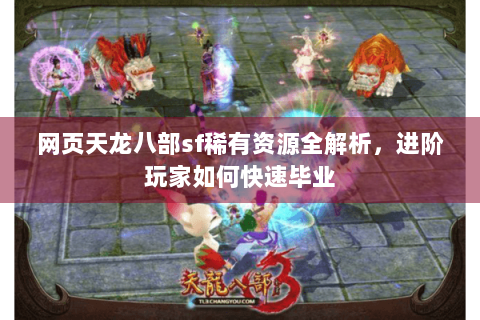 网页天龙八部sf稀有资源全解析，进阶玩家如何快速毕业