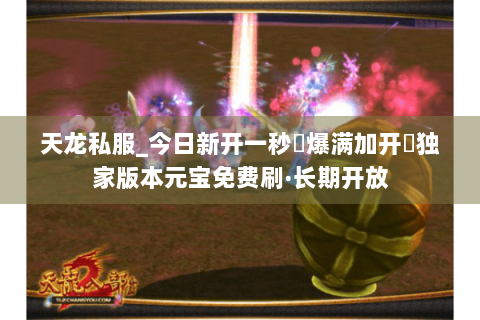 天龙私服_今日新开一秒▷爆满加开◁独家版本元宝免费刷·长期开放 天龙私服_今日新开一秒▷爆满加开◁独家版本元宝免费刷·长期开放