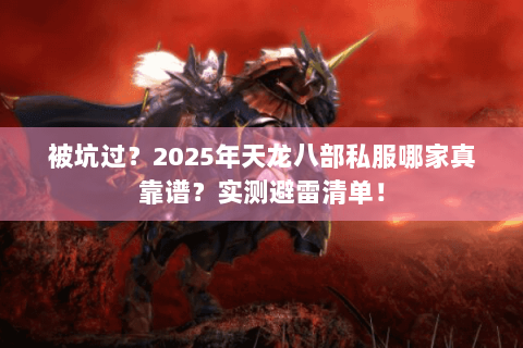 被坑过？2025年天龙八部私服哪家真靠谱？实测避雷清单！