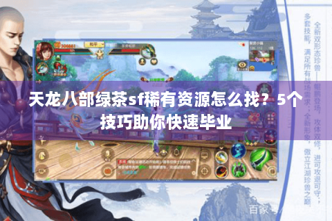 天龙八部绿茶sf稀有资源怎么找?5个技巧助你快速毕业 天龙八部绿茶sf稀有资源怎么找?5个技巧助你快速毕业