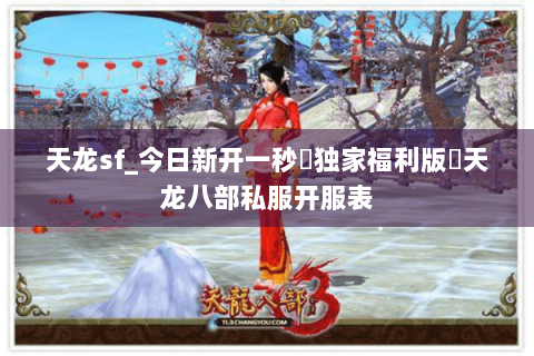 天龙sf_今日新开一秒▷独家福利版◁天龙八部私服开服表 天龙sf_今日新开一秒▷独家福利版◁天龙八部私服开服表