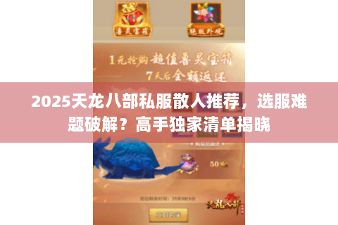 2025天龙八部私服散人推荐,选服难题破解?高手独家清单揭晓 2025天龙八部私服散人推荐,选服难题破解?高手独家清单揭晓
